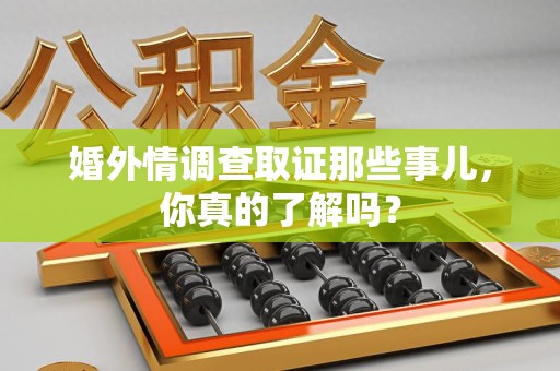 浦城婚外情调查取证那些事儿，你真的了解吗？