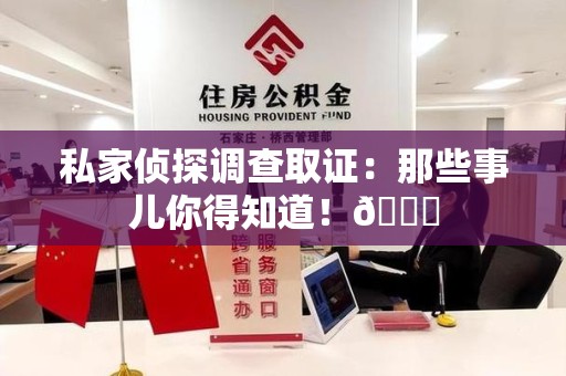 浦城私家侦探调查取证：那些事儿你得知道！😎