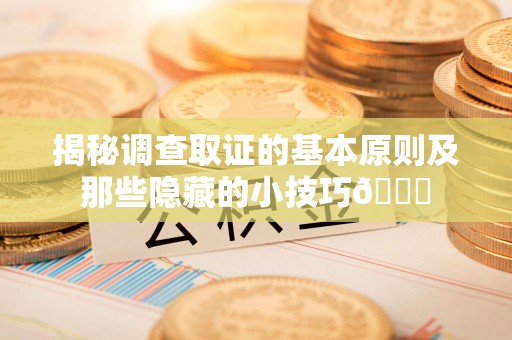 浦城揭秘调查取证的基本原则及那些隐藏的小技巧😎
