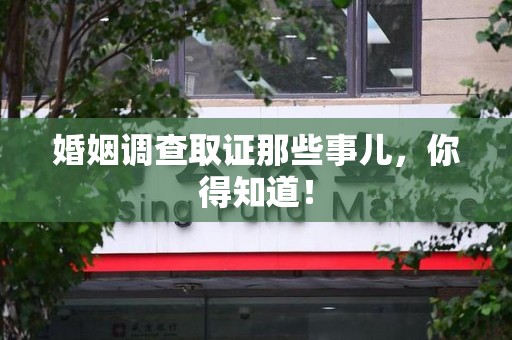 浦城婚姻调查取证那些事儿，你得知道！
