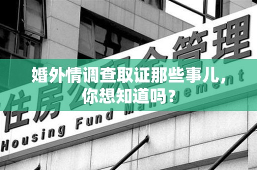 浦城婚外情调查取证那些事儿，你想知道吗？