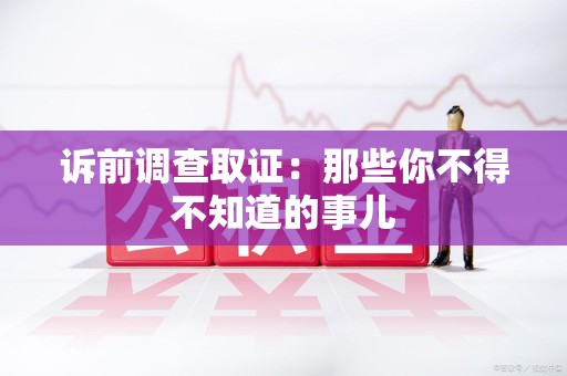 浦城诉前调查取证：那些你不得不知道的事儿