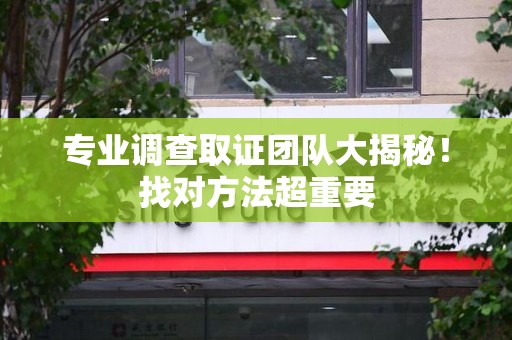 浦城专业调查取证团队大揭秘！找对方法超重要
