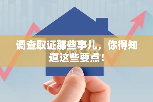 浦城调查取证那些事儿，你得知道这些要点！