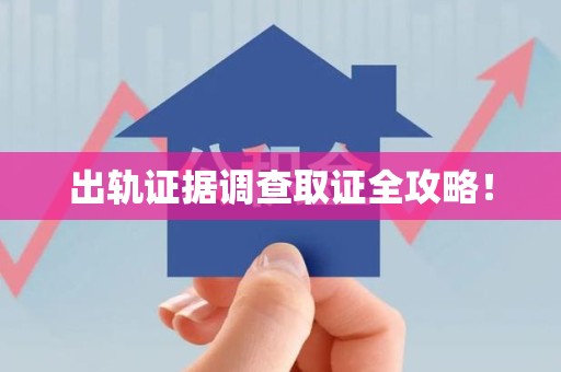 浦城出轨证据调查取证全攻略！