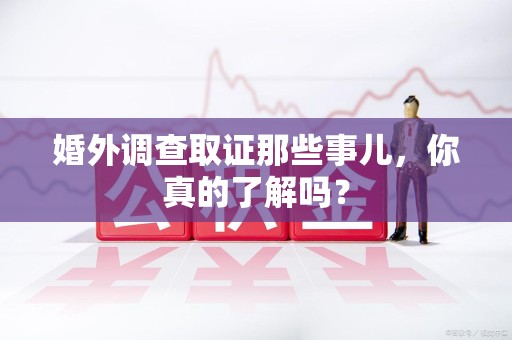 浦城婚外调查取证那些事儿，你真的了解吗？