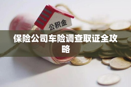 浦城保险公司车险调查取证全攻略