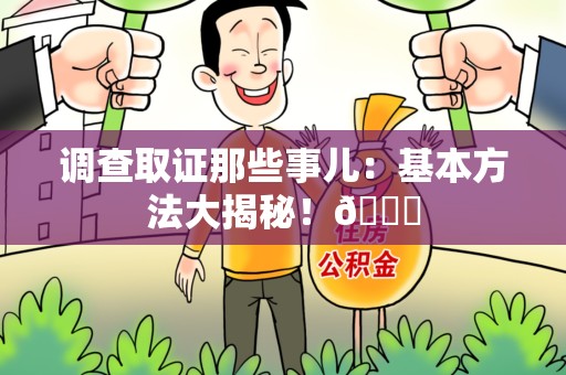 浦城调查取证那些事儿：基本方法大揭秘！😎