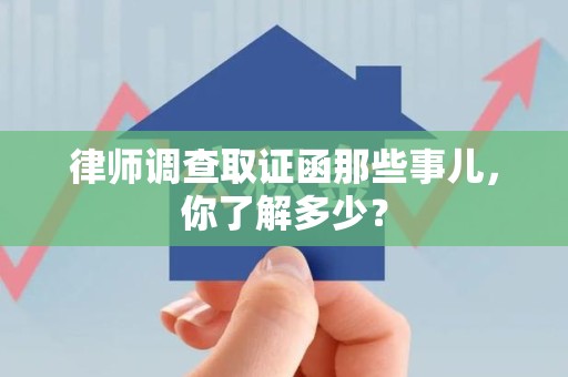 浦城律师调查取证函那些事儿，你了解多少？