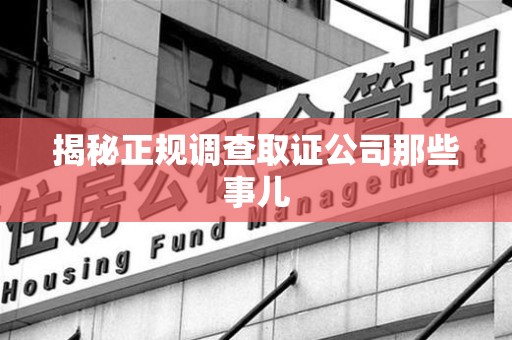 浦城揭秘正规调查取证公司那些事儿