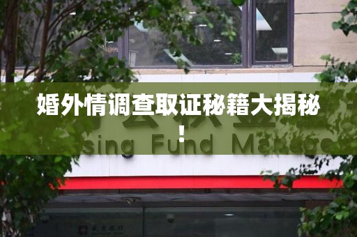 浦城婚外情调查取证秘籍大揭秘！