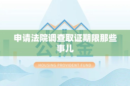 浦城申请法院调查取证期限那些事儿