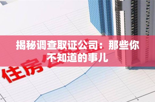 浦城揭秘调查取证公司：那些你不知道的事儿