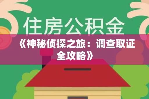 浦城《神秘侦探之旅：调查取证全攻略》