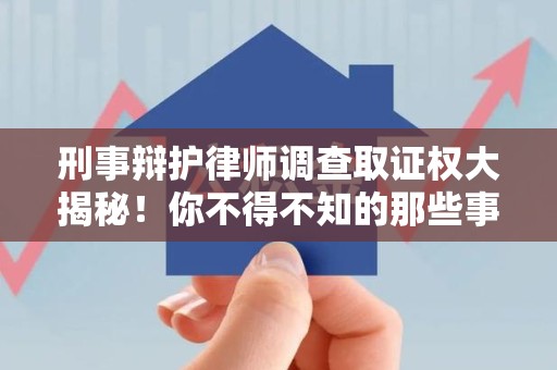 浦城刑事辩护律师调查取证权大揭秘！你不得不知的那些事儿
