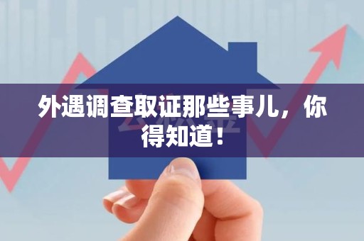 浦城外遇调查取证那些事儿，你得知道！