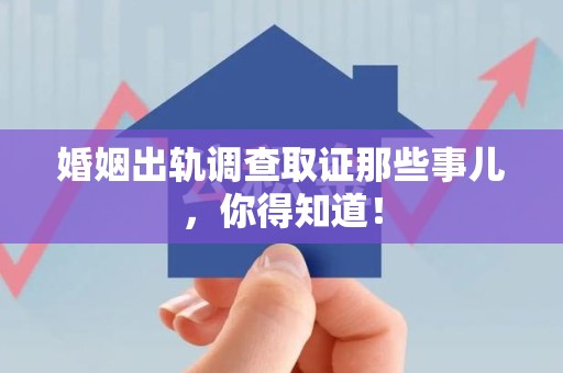 浦城婚姻出轨调查取证那些事儿，你得知道！