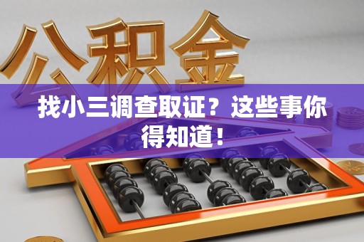 浦城找小三调查取证？这些事你得知道！