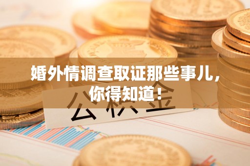 浦城婚外情调查取证那些事儿，你得知道！