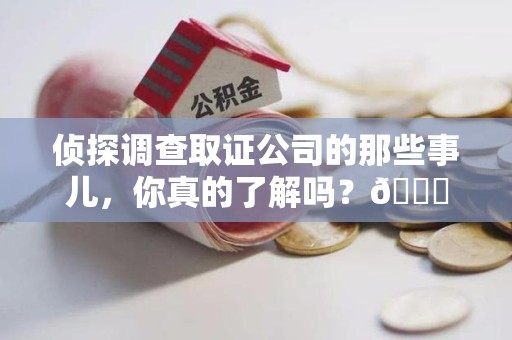 浦城侦探调查取证公司的那些事儿，你真的了解吗？😎