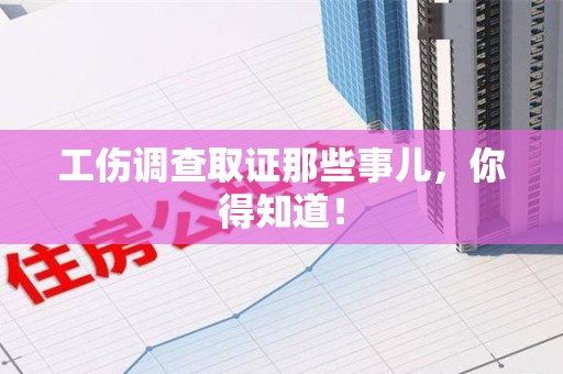 浦城工伤调查取证那些事儿，你得知道！