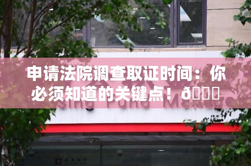 浦城申请法院调查取证时间：你必须知道的关键点！😎