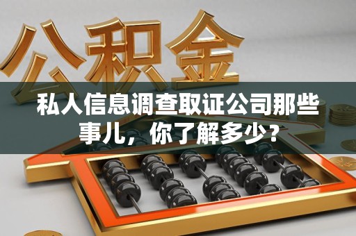 浦城私人信息调查取证公司那些事儿，你了解多少？
