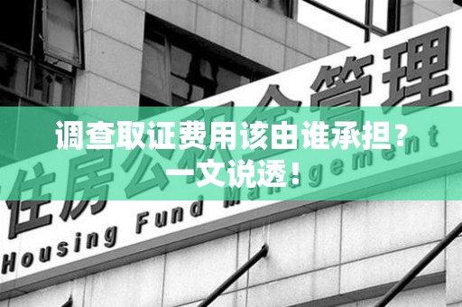 浦城调查取证费用该由谁承担？一文说透！