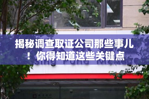 浦城揭秘调查取证公司那些事儿！你得知道这些关键点