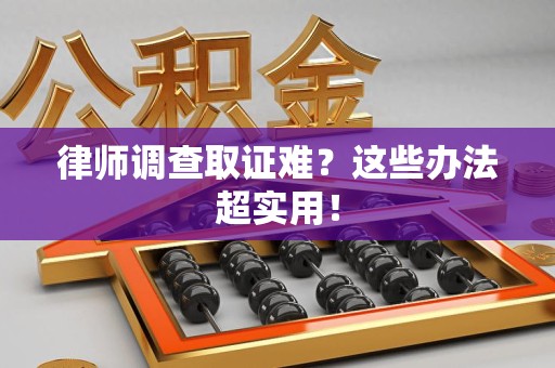 浦城律师调查取证难？这些办法超实用！