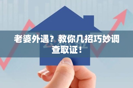 浦城老婆外遇？教你几招巧妙调查取证！