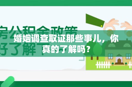 浦城婚姻调查取证那些事儿，你真的了解吗？