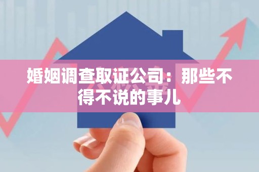 浦城婚姻调查取证公司：那些不得不说的事儿