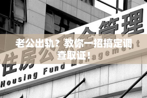 浦城老公出轨？教你一招搞定调查取证！