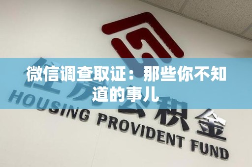 浦城微信调查取证：那些你不知道的事儿