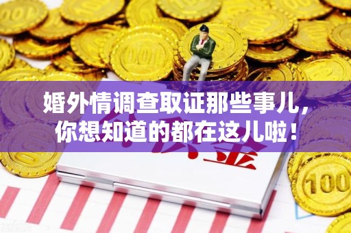 浦城婚外情调查取证那些事儿，你想知道的都在这儿啦！