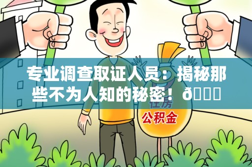 浦城专业调查取证人员:揭秘那些不为人知的秘密!😎 浦城专业调查取证人员:揭秘那些不为人知的秘密!😎