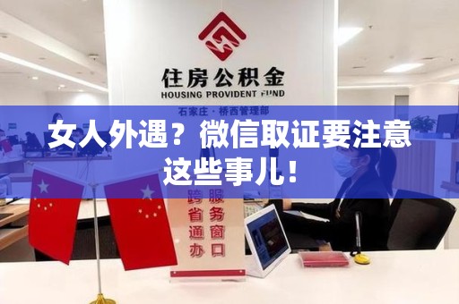 浦城女人外遇？微信取证要注意这些事儿！