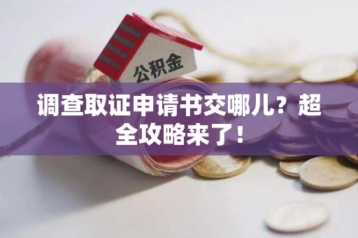 浦城调查取证申请书交哪儿？超全攻略来了！