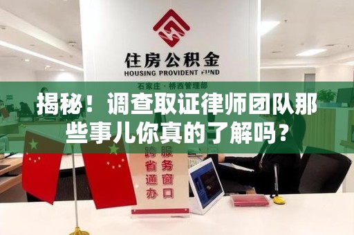 浦城揭秘！调查取证律师团队那些事儿你真的了解吗？