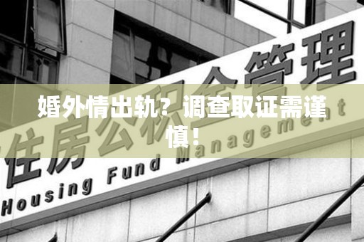 浦城婚外情出轨？调查取证需谨慎！