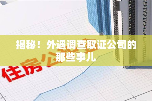 浦城揭秘！外遇调查取证公司的那些事儿