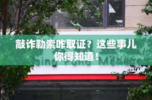 浦城敲诈勒索咋取证？这些事儿你得知道！