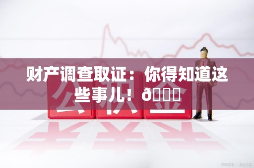 浦城财产调查取证：你得知道这些事儿！😎