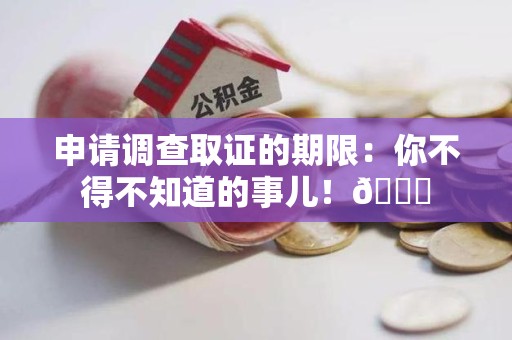 浦城申请调查取证的期限:你不得不知道的事儿!😎 浦城申请调查取证的期限:你不得不知道的事儿!😎