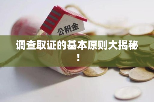 浦城调查取证的基本原则大揭秘！