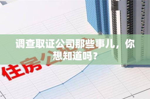 浦城调查取证公司那些事儿，你想知道吗？