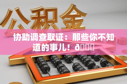 浦城协助调查取证：那些你不知道的事儿！😎