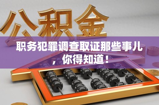 浦城职务犯罪调查取证那些事儿，你得知道！