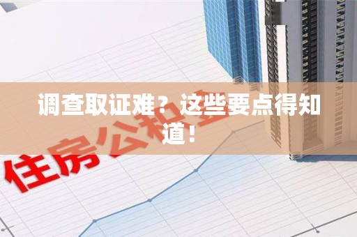 浦城调查取证难？这些要点得知道！